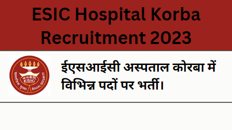 ESIC Hospital Korba Recruitment 2023